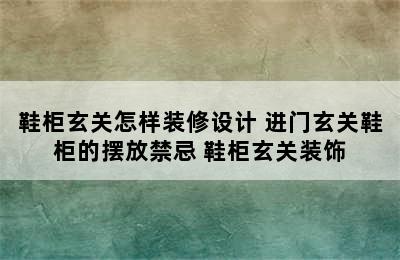 鞋柜玄关怎样装修设计 进门玄关鞋柜的摆放禁忌 鞋柜玄关装饰